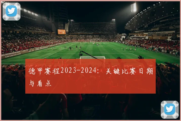 德甲赛程2023-2024：关键比赛日期与看点