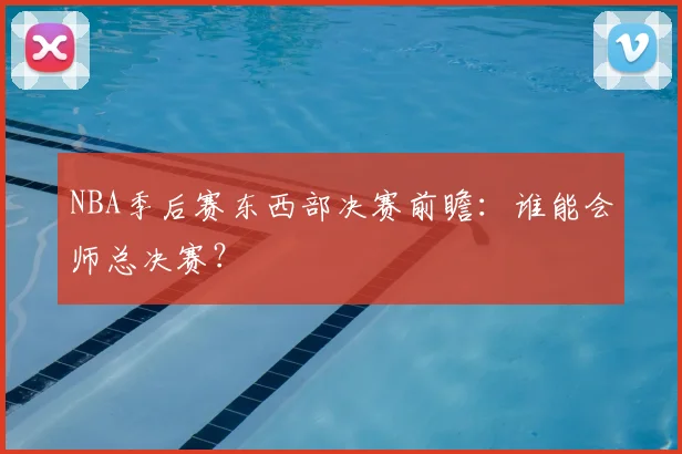 NBA季后赛东西部决赛前瞻:谁能会师总决赛?