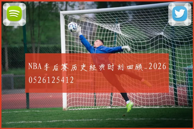 NBA季后赛历史经典时刻回顾_20260526125412