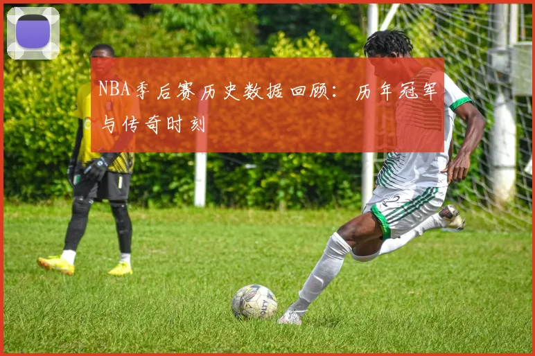 NBA季后赛历史数据回顾:历年冠军与传奇时刻