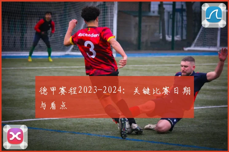 德甲赛程2023-2024：关键比赛日期与看点