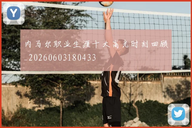 内马尔职业生涯十大高光时刻回顾_20260603180433