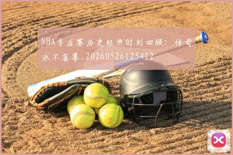 NBA季后赛历史经典时刻回顾：传奇永不落幕_20260526125412
