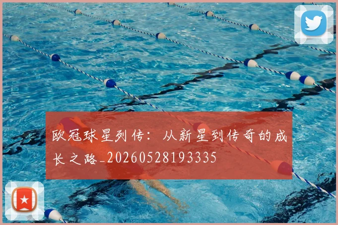 欧冠球星列传：从新星到传奇的成长之路_20260528193335
