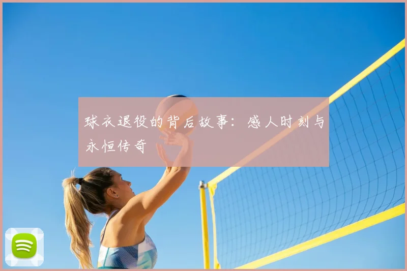 球衣退役的背后故事:感人时刻与永恒传奇