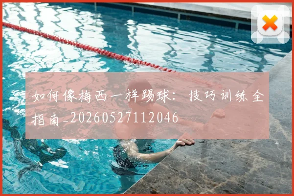 如何像梅西一样踢球:技巧训练全指南_20260527112046