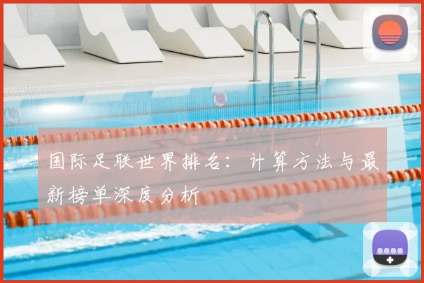国际足联世界排名:计算方法与最新榜单深度分析