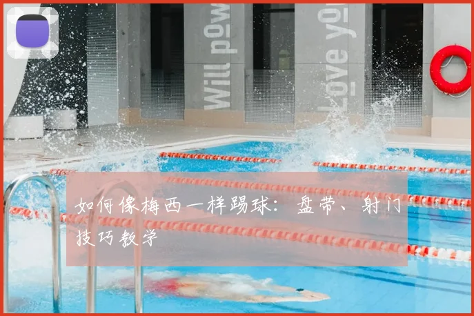 如何像梅西一样踢球:盘带、射门技巧教学