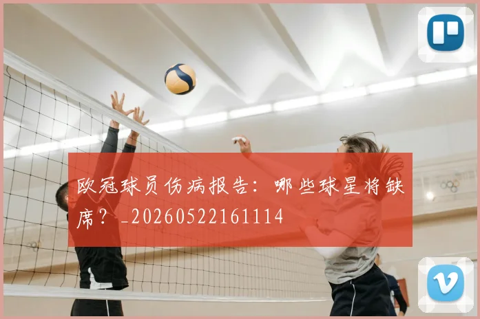 欧冠球员伤病报告：哪些球星将缺席？_20260522161114